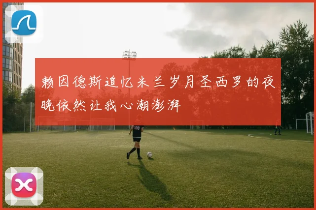 赖因德斯追忆米兰岁月圣西罗的夜晚依然让我心潮澎湃