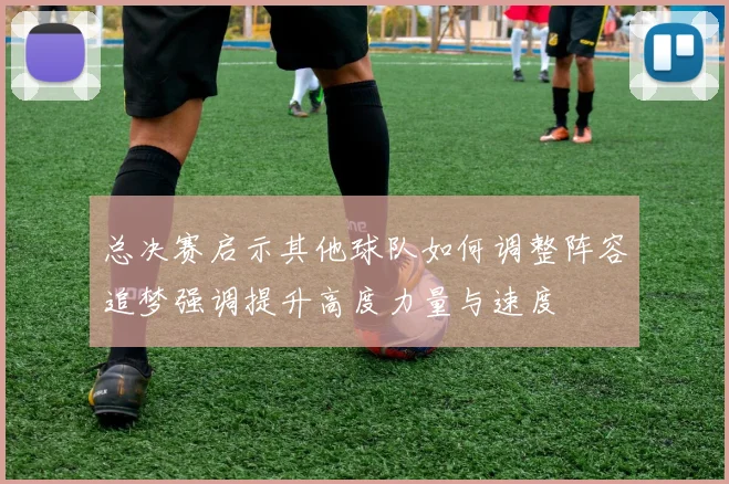 总决赛启示其他球队如何调整阵容追梦强调提升高度力量与速度