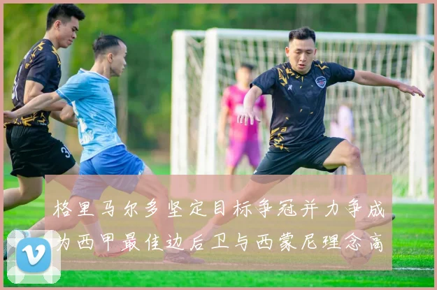 格里马尔多坚定目标争冠并力争成为西甲最佳边后卫与西蒙尼理念高度契合