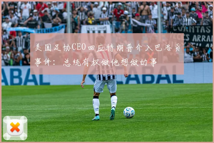 美国足协CEO回应特朗普介入巴洛贡事件：总统有权做他想做的事