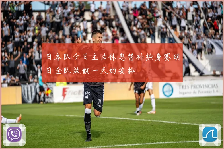 日本队今日主力休息替补热身赛明日全队放假一天的安排