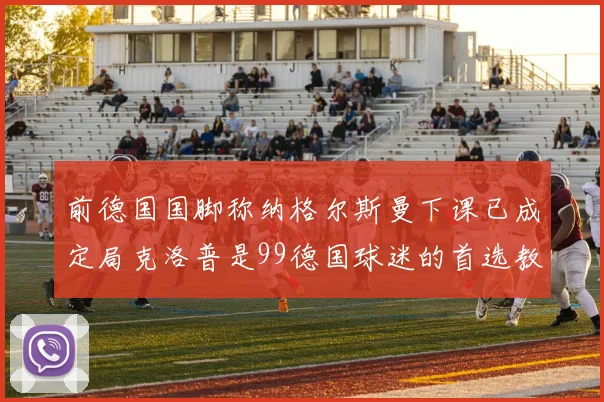前德国国脚称纳格尔斯曼下课已成定局克洛普是99德国球迷的首选教练