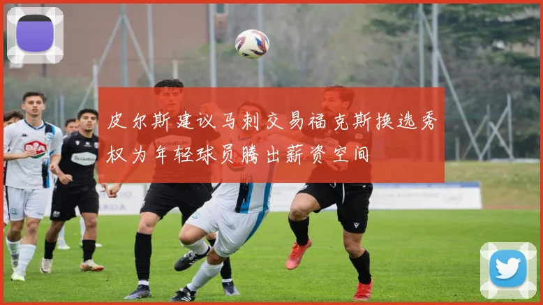 皮尔斯建议马刺交易福克斯换选秀权为年轻球员腾出薪资空间