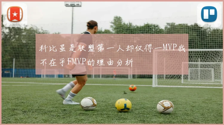 科比虽是联盟第一人却仅得一MVP我不在乎FMVP的理由分析